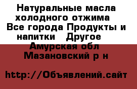 Натуральные масла холодного отжима - Все города Продукты и напитки » Другое   . Амурская обл.,Мазановский р-н